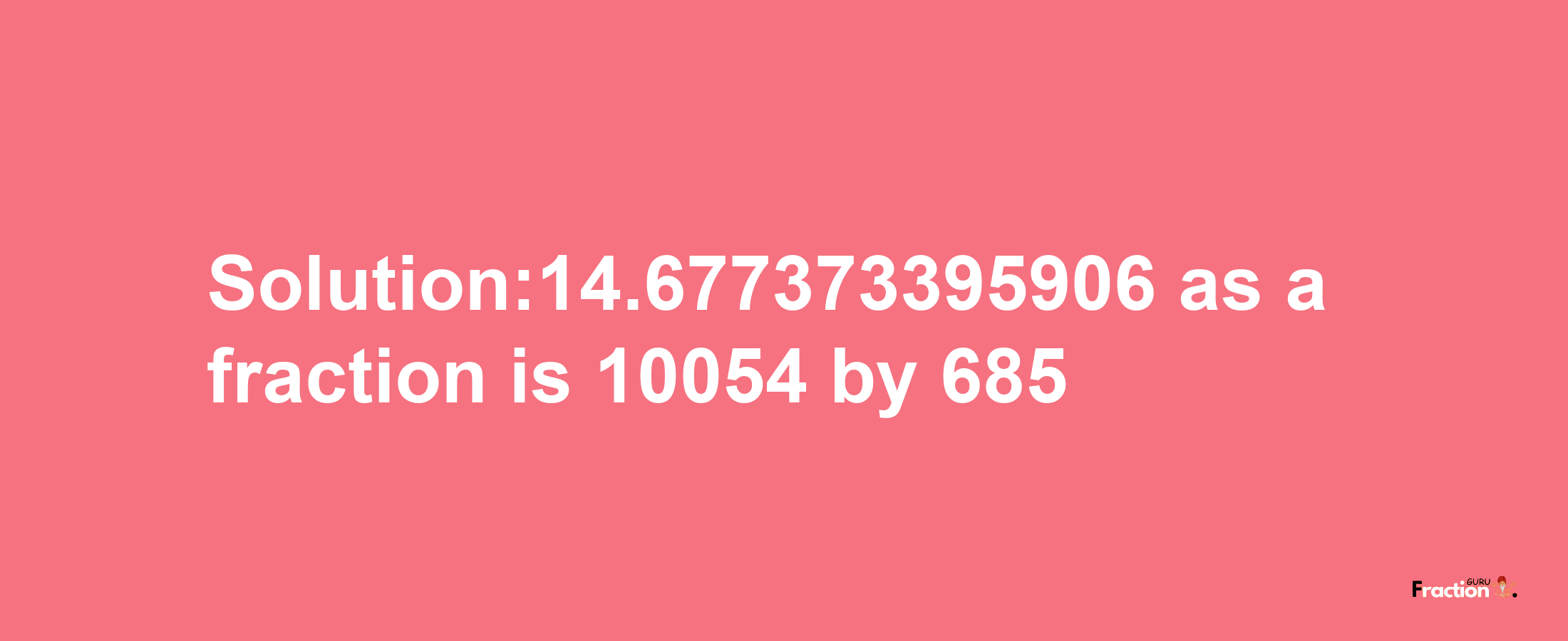 Solution:14.677373395906 as a fraction is 10054/685