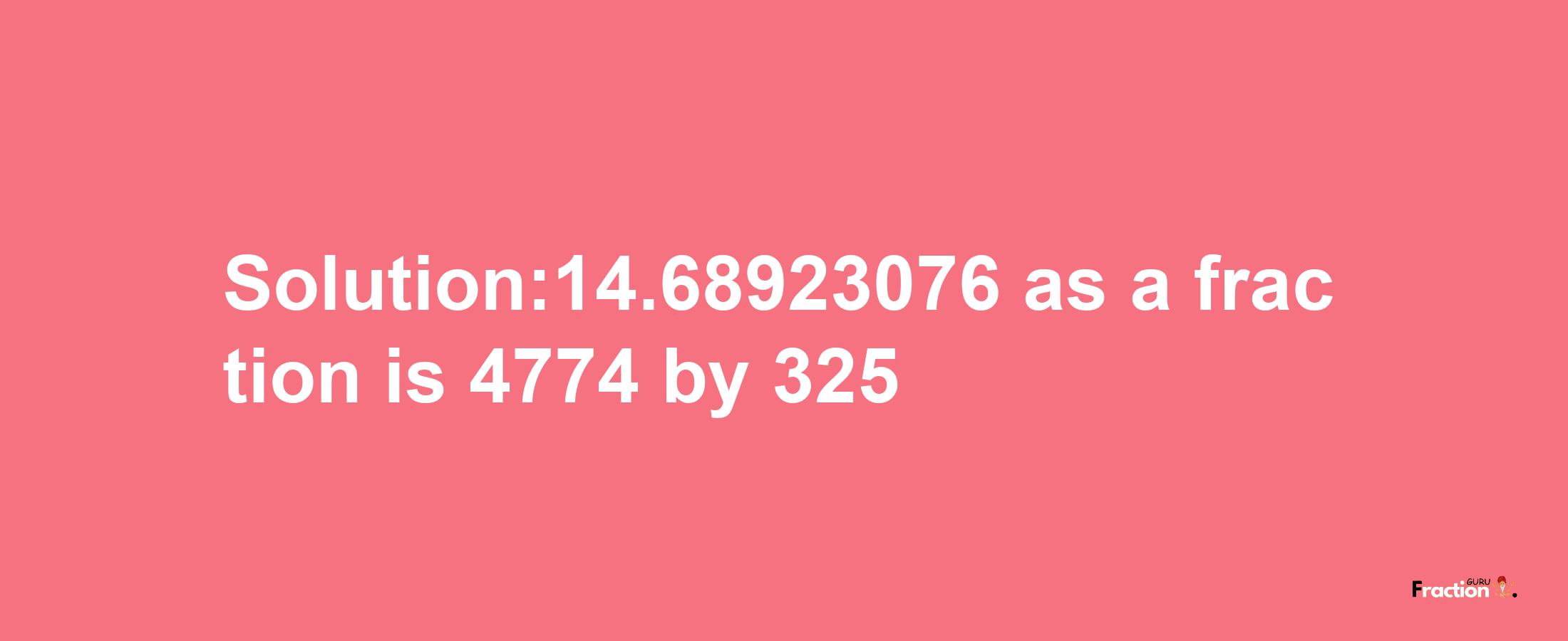 Solution:14.68923076 as a fraction is 4774/325