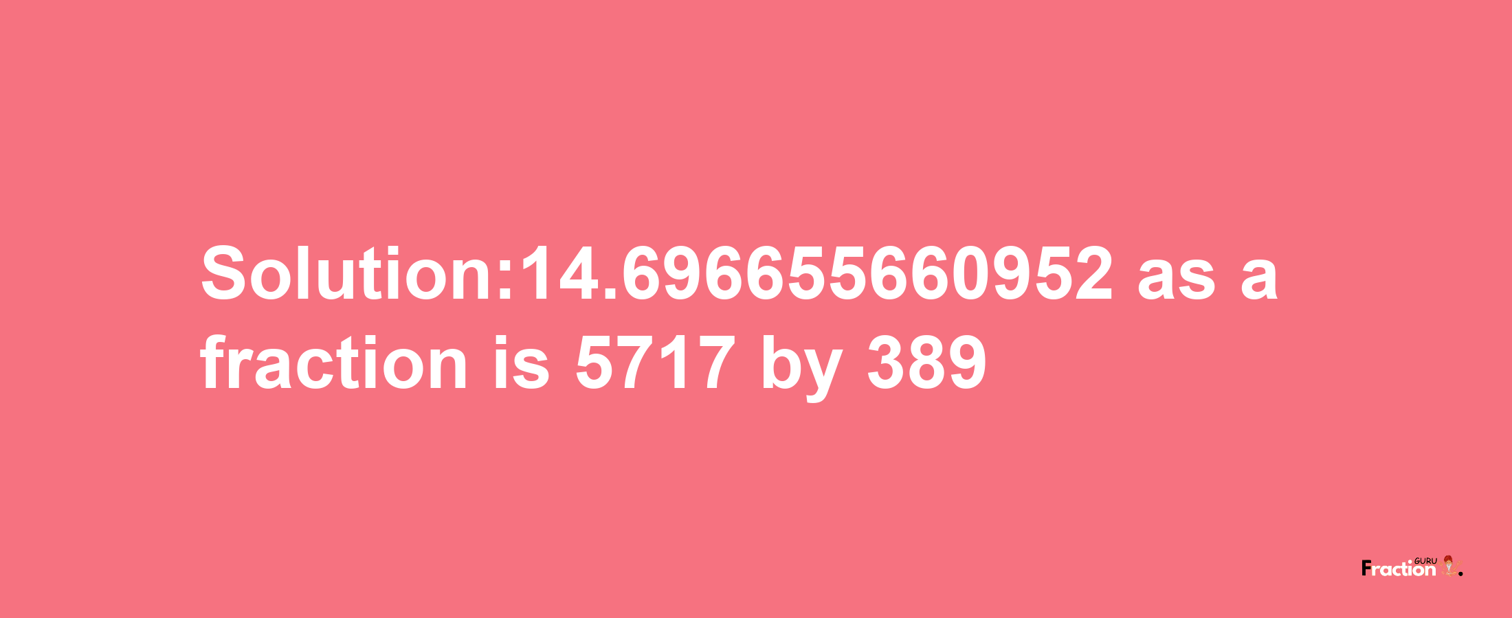 Solution:14.696655660952 as a fraction is 5717/389