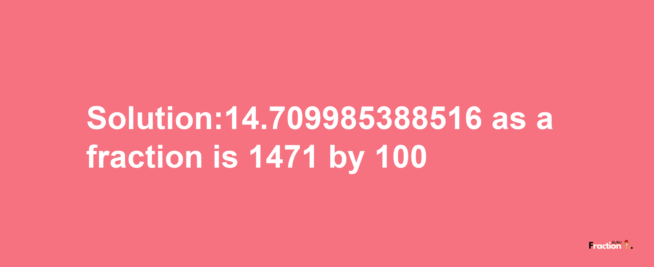 Solution:14.709985388516 as a fraction is 1471/100