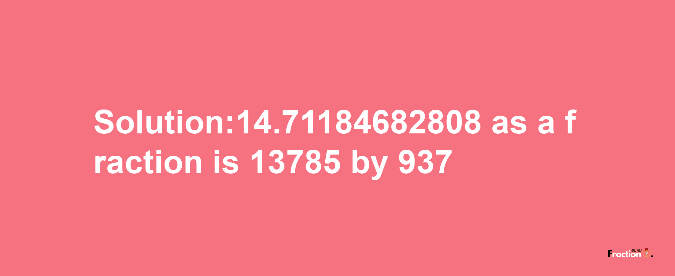 Solution:14.71184682808 as a fraction is 13785/937