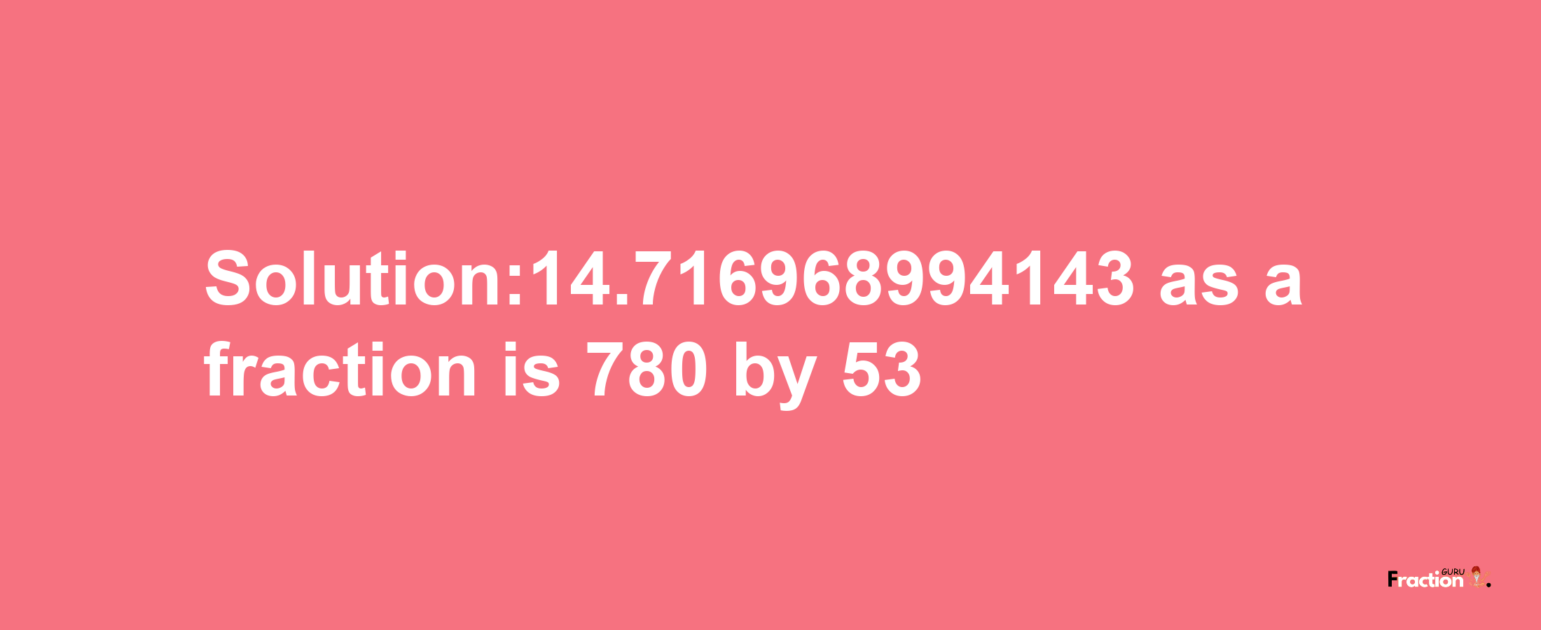 Solution:14.716968994143 as a fraction is 780/53