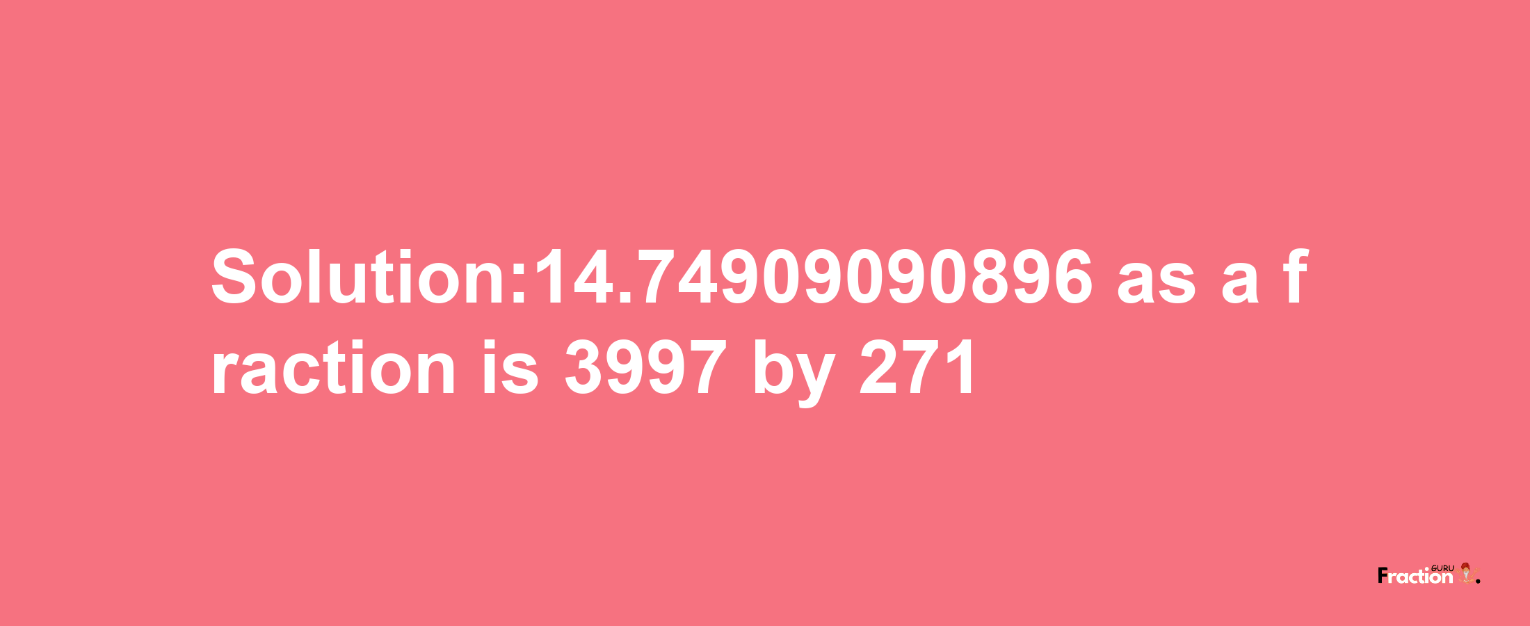 Solution:14.74909090896 as a fraction is 3997/271