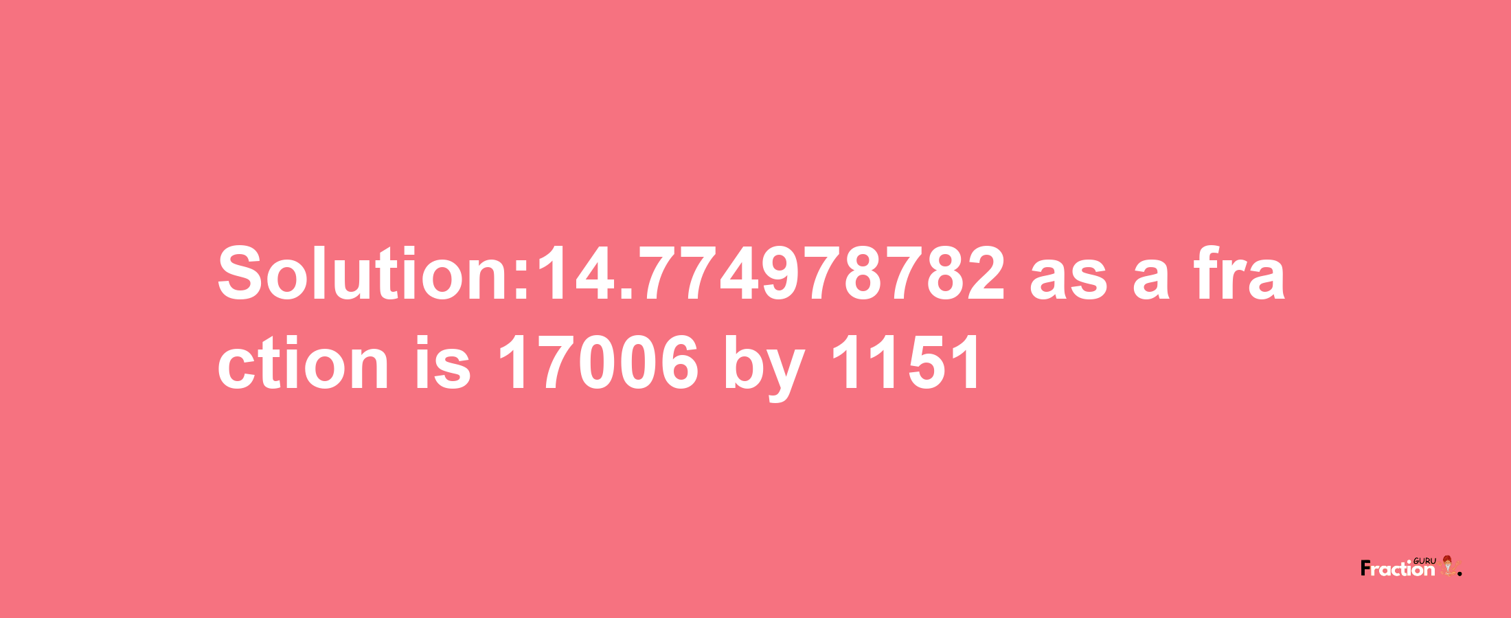 Solution:14.774978782 as a fraction is 17006/1151