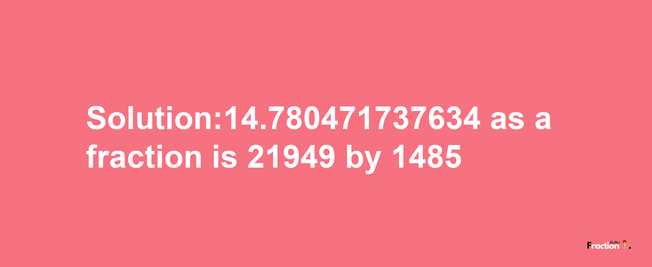 Solution:14.780471737634 as a fraction is 21949/1485