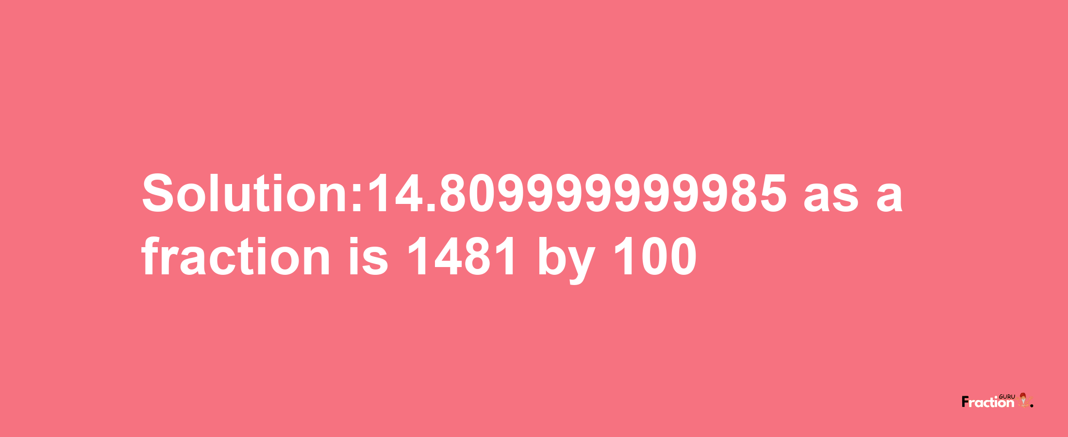 Solution:14.809999999985 as a fraction is 1481/100