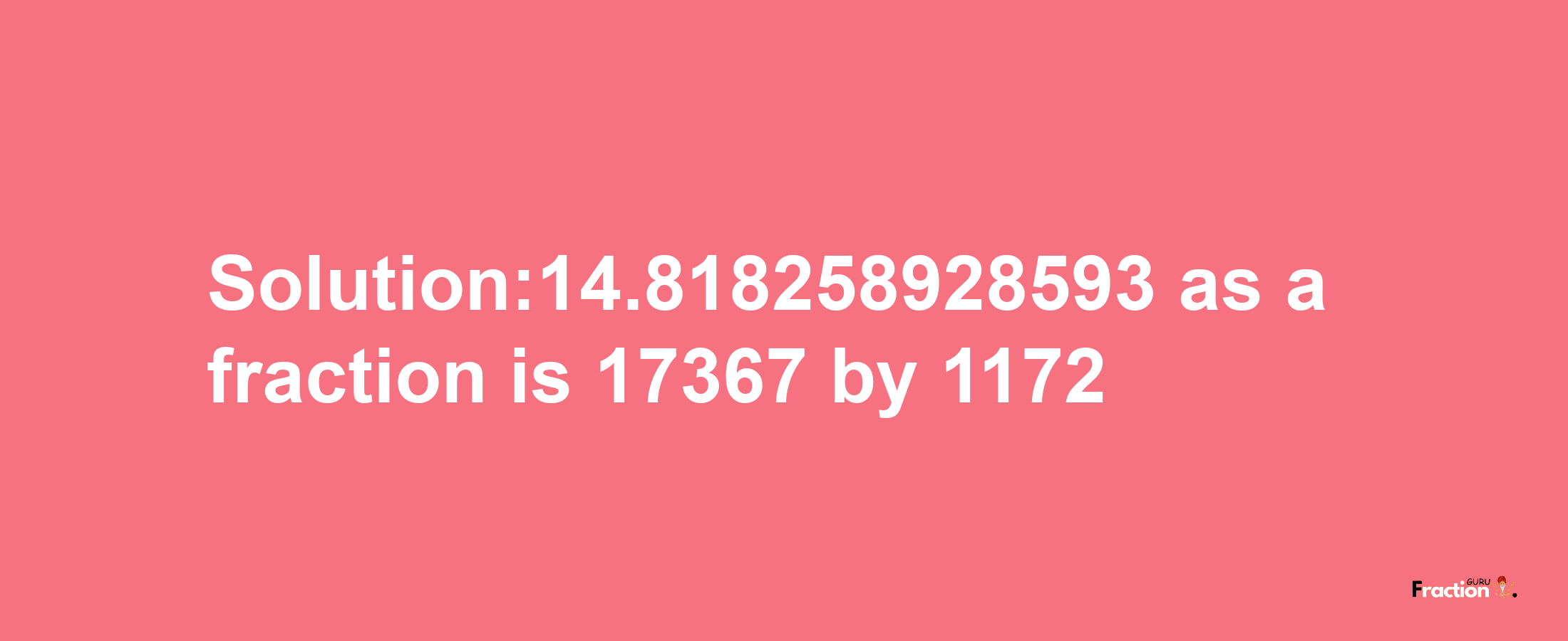 Solution:14.818258928593 as a fraction is 17367/1172