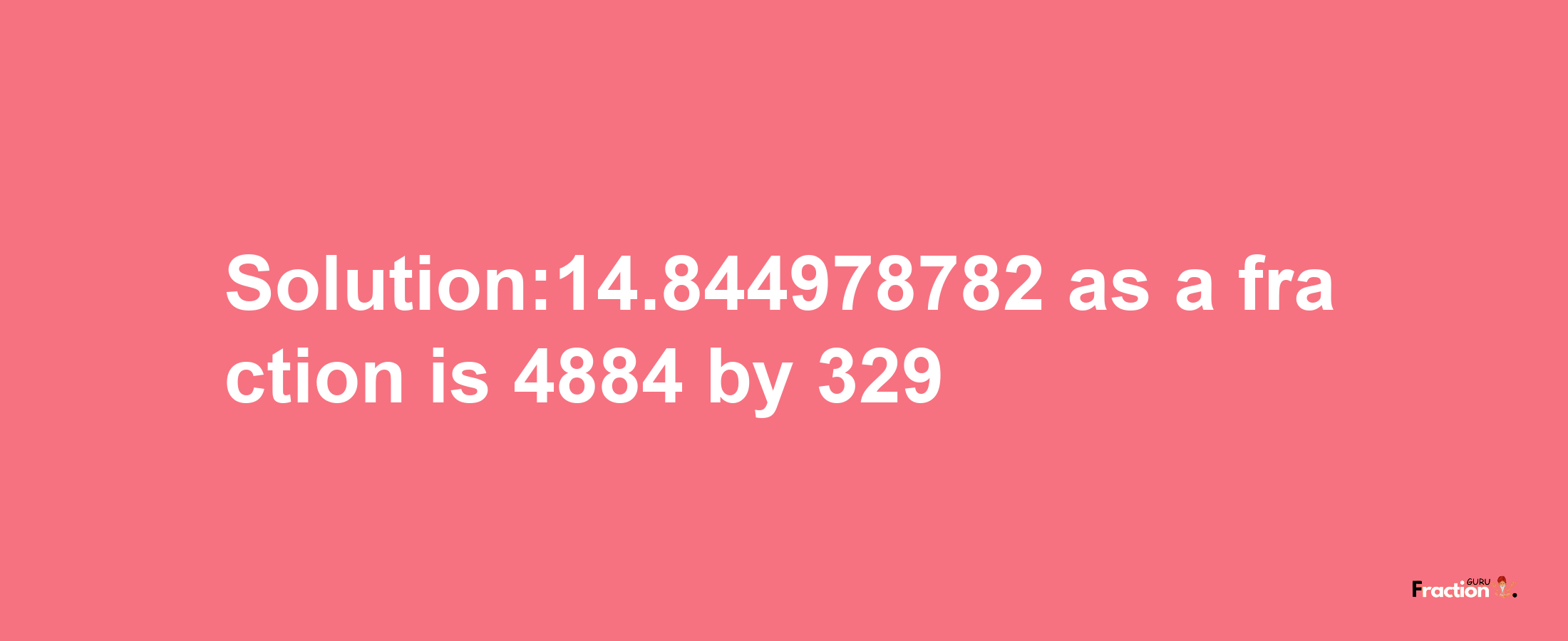 Solution:14.844978782 as a fraction is 4884/329