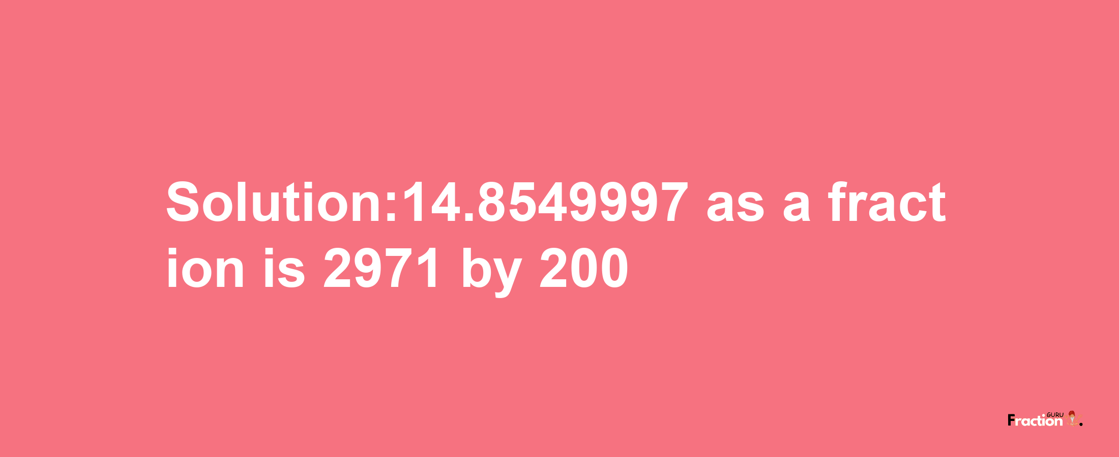 Solution:14.8549997 as a fraction is 2971/200