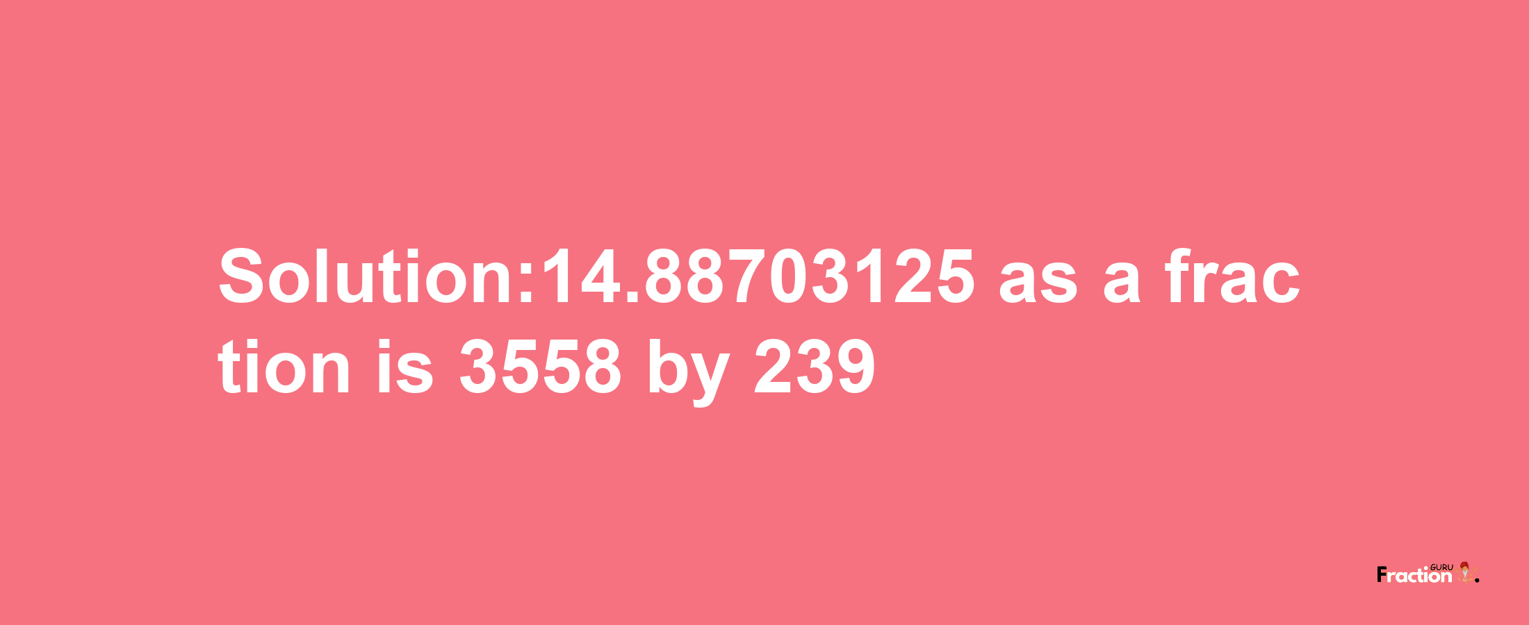 Solution:14.88703125 as a fraction is 3558/239