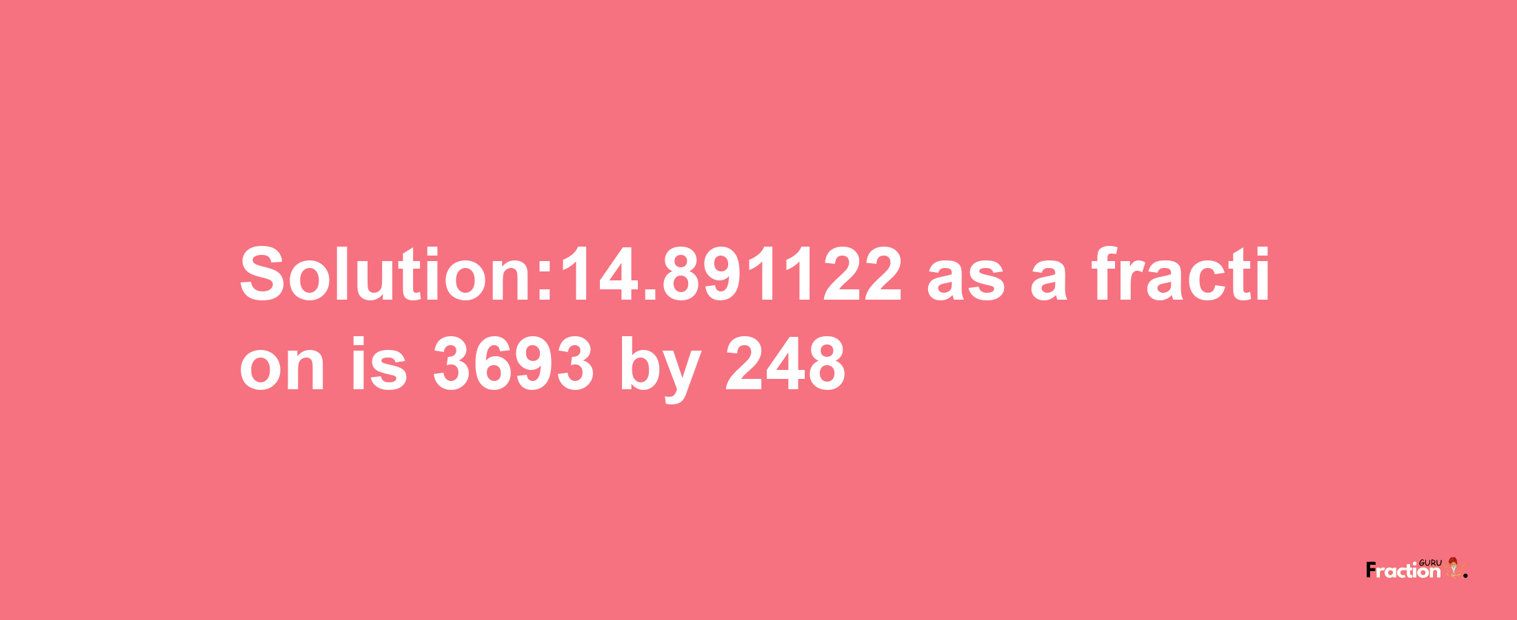 Solution:14.891122 as a fraction is 3693/248