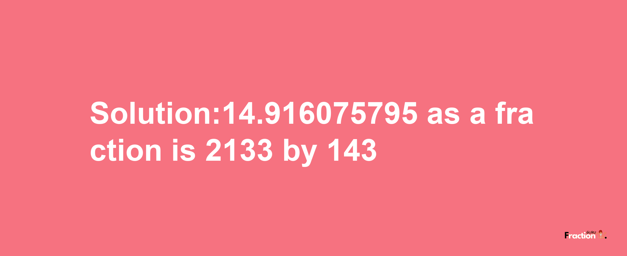 Solution:14.916075795 as a fraction is 2133/143