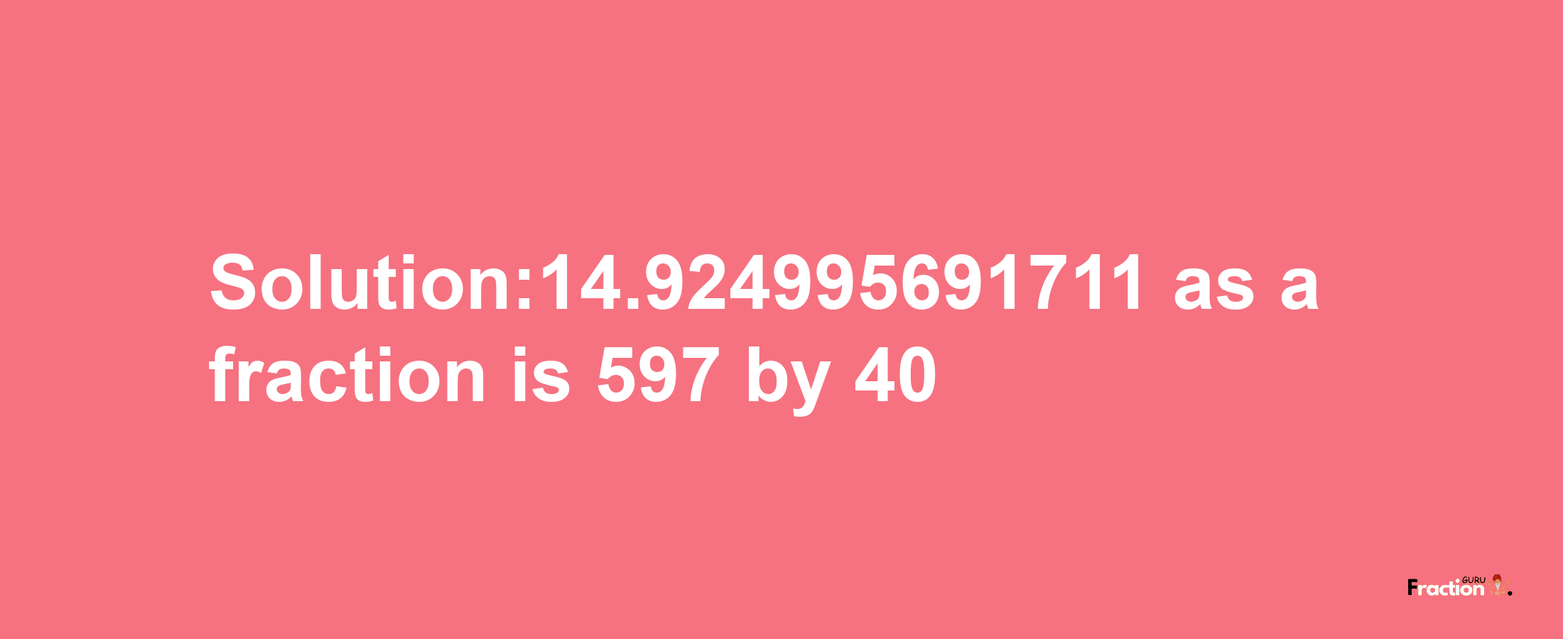 Solution:14.924995691711 as a fraction is 597/40