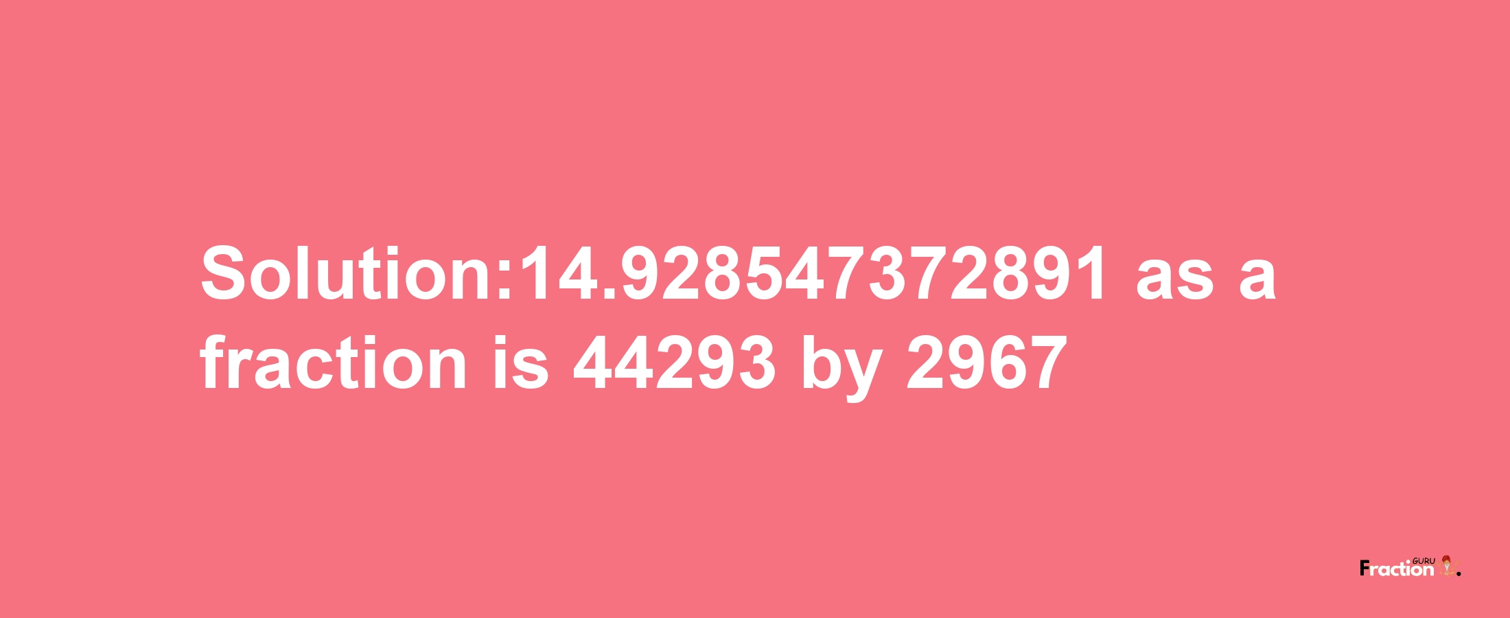 Solution:14.928547372891 as a fraction is 44293/2967