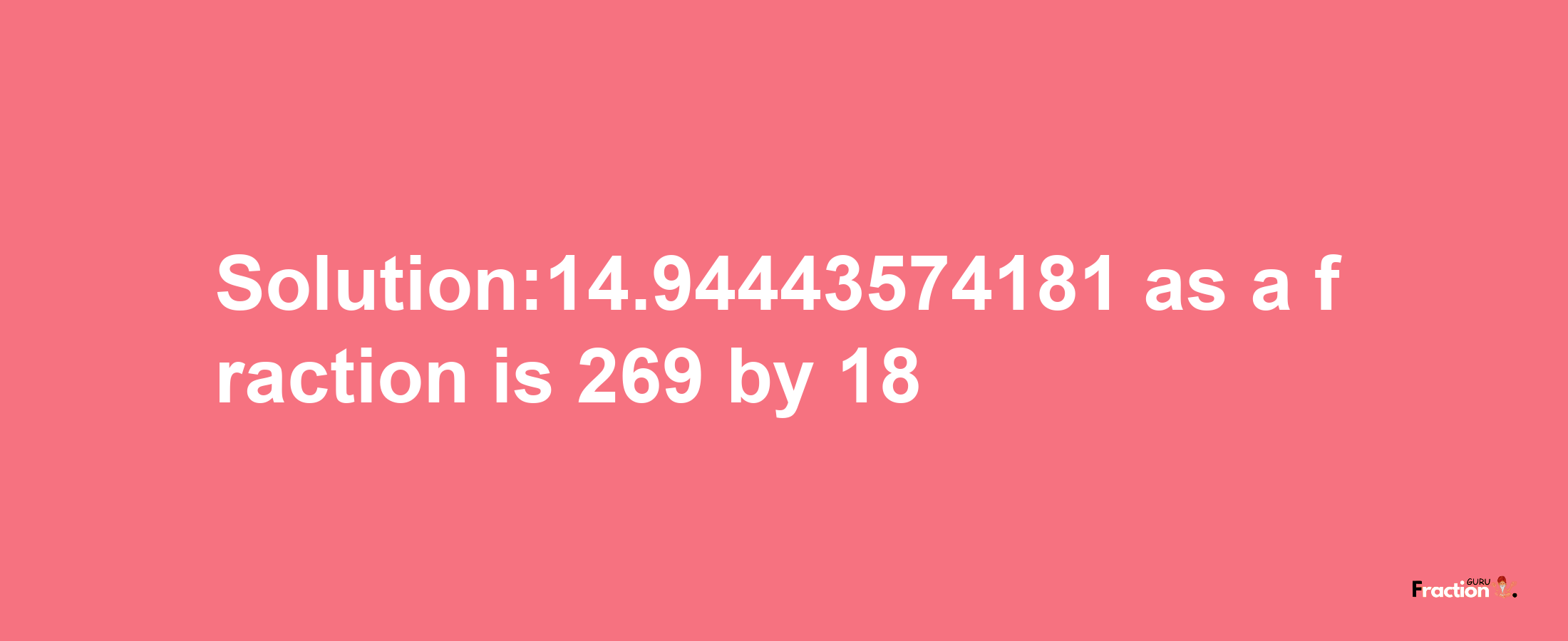 Solution:14.94443574181 as a fraction is 269/18