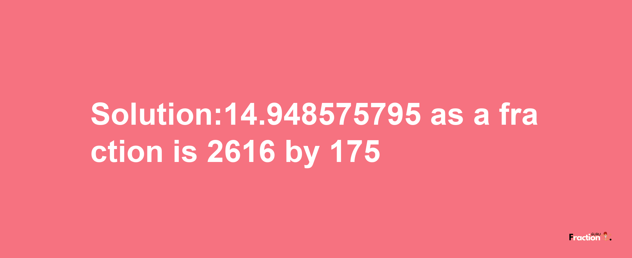 Solution:14.948575795 as a fraction is 2616/175