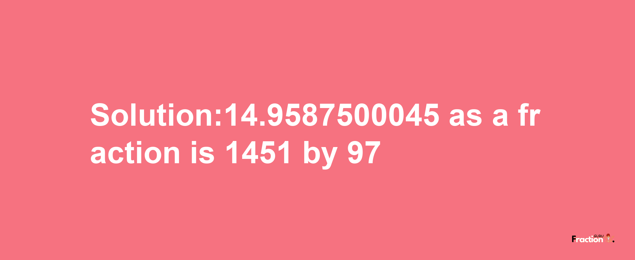 Solution:14.9587500045 as a fraction is 1451/97