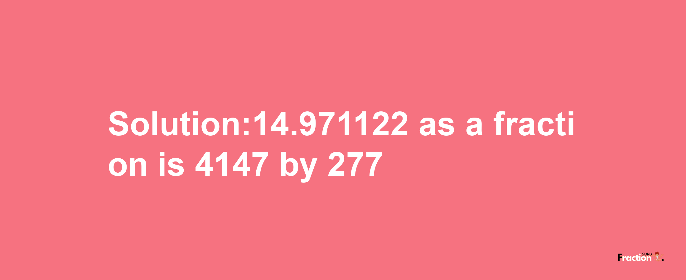 Solution:14.971122 as a fraction is 4147/277