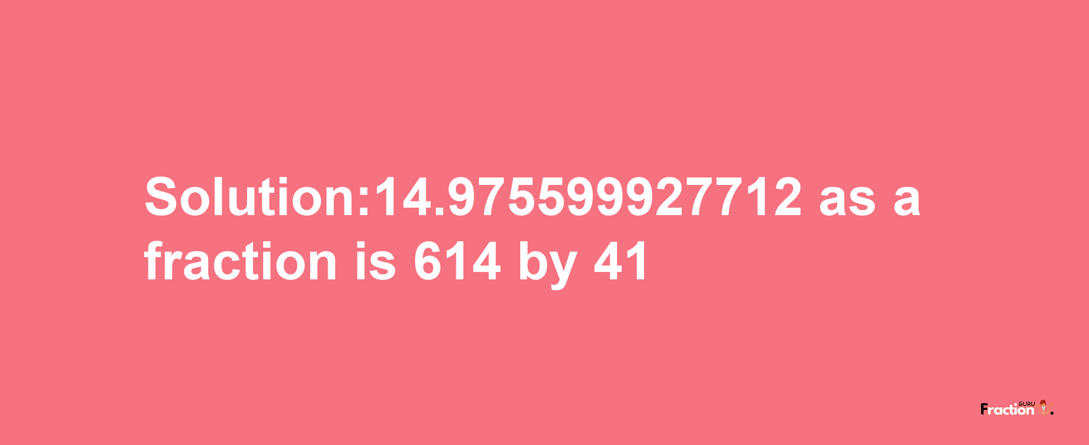 Solution:14.975599927712 as a fraction is 614/41