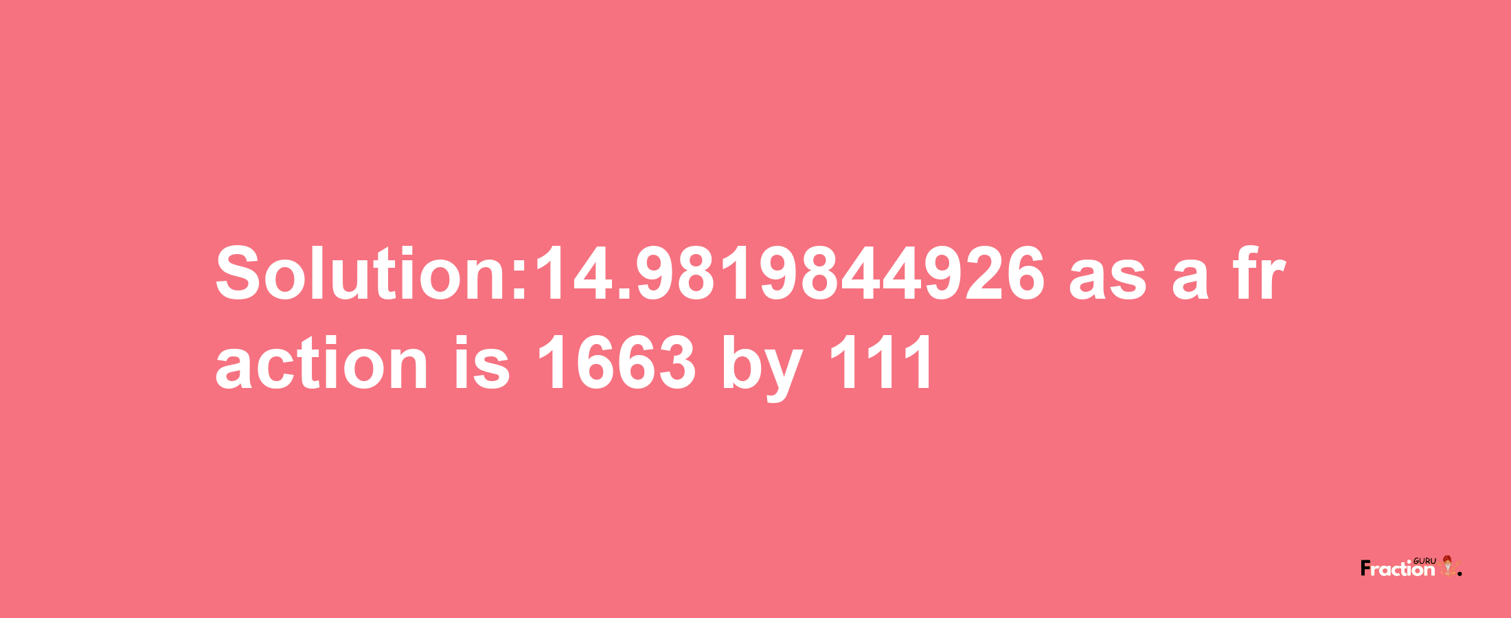 Solution:14.9819844926 as a fraction is 1663/111