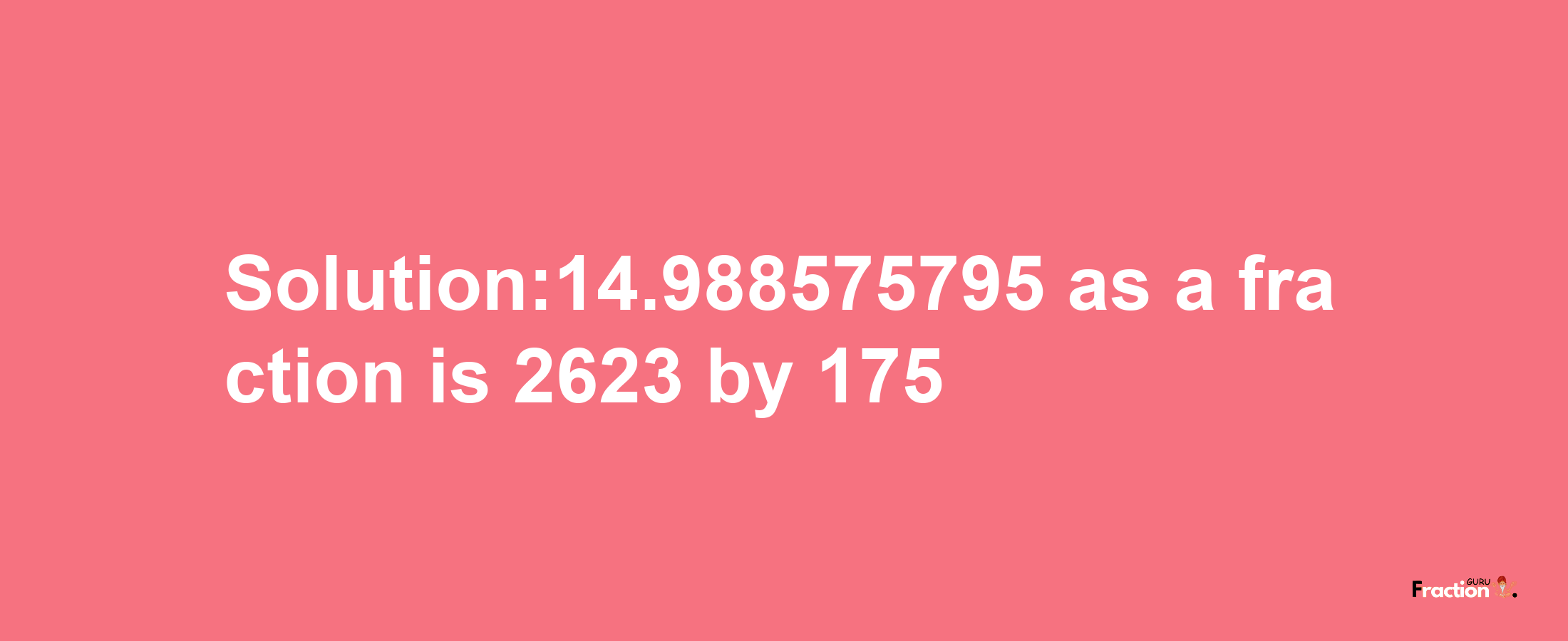 Solution:14.988575795 as a fraction is 2623/175