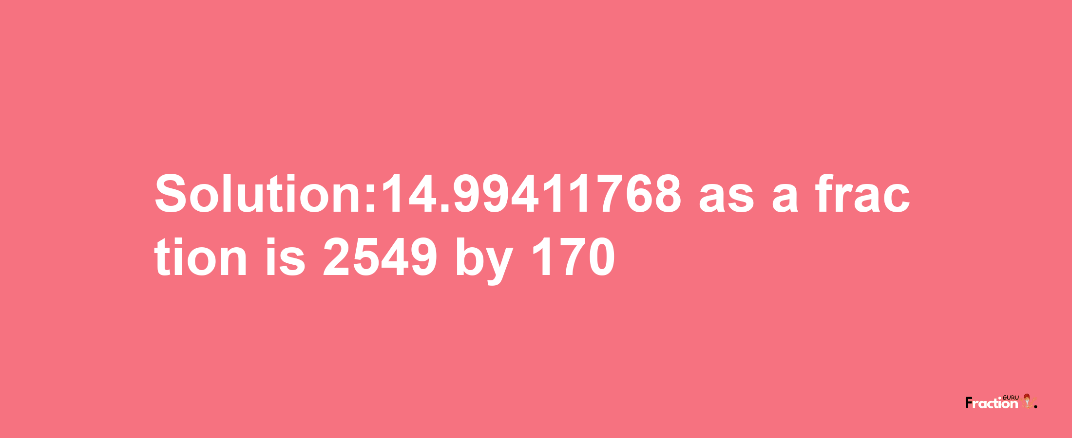 Solution:14.99411768 as a fraction is 2549/170