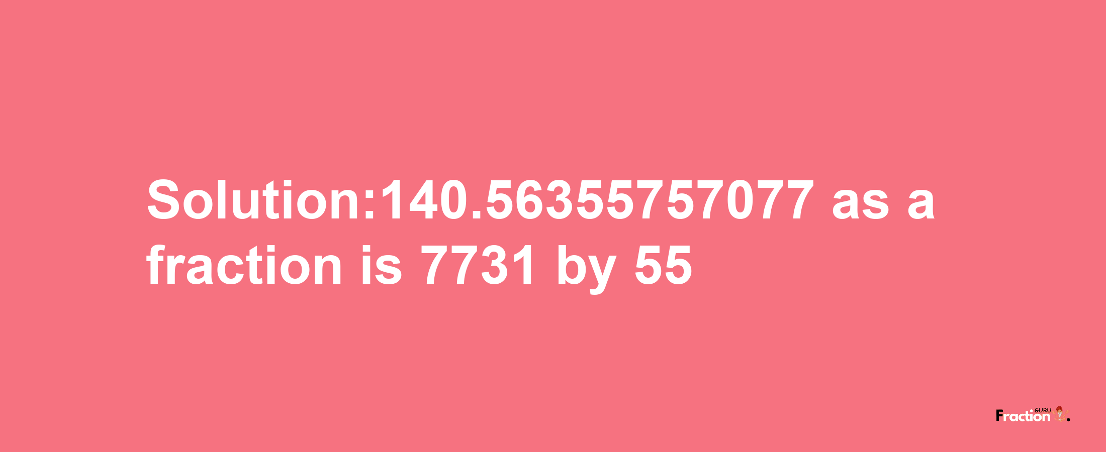 Solution:140.56355757077 as a fraction is 7731/55