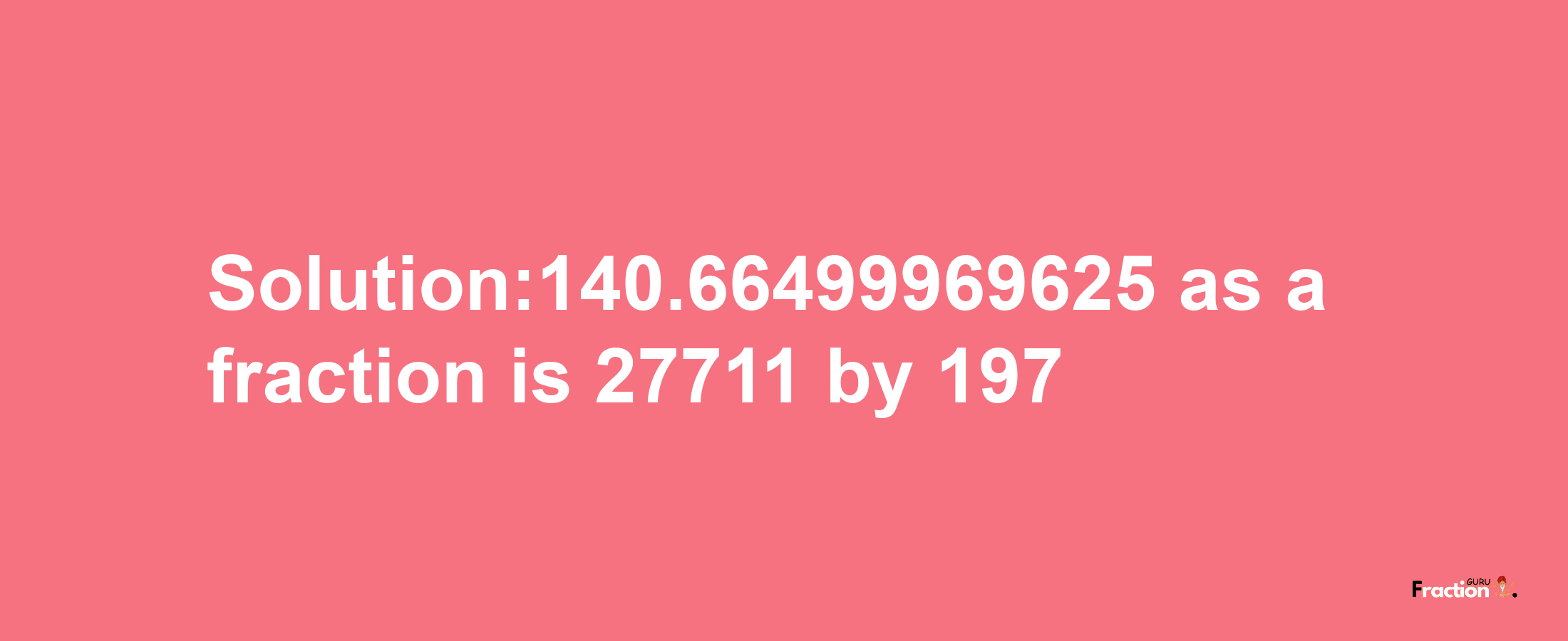 Solution:140.66499969625 as a fraction is 27711/197