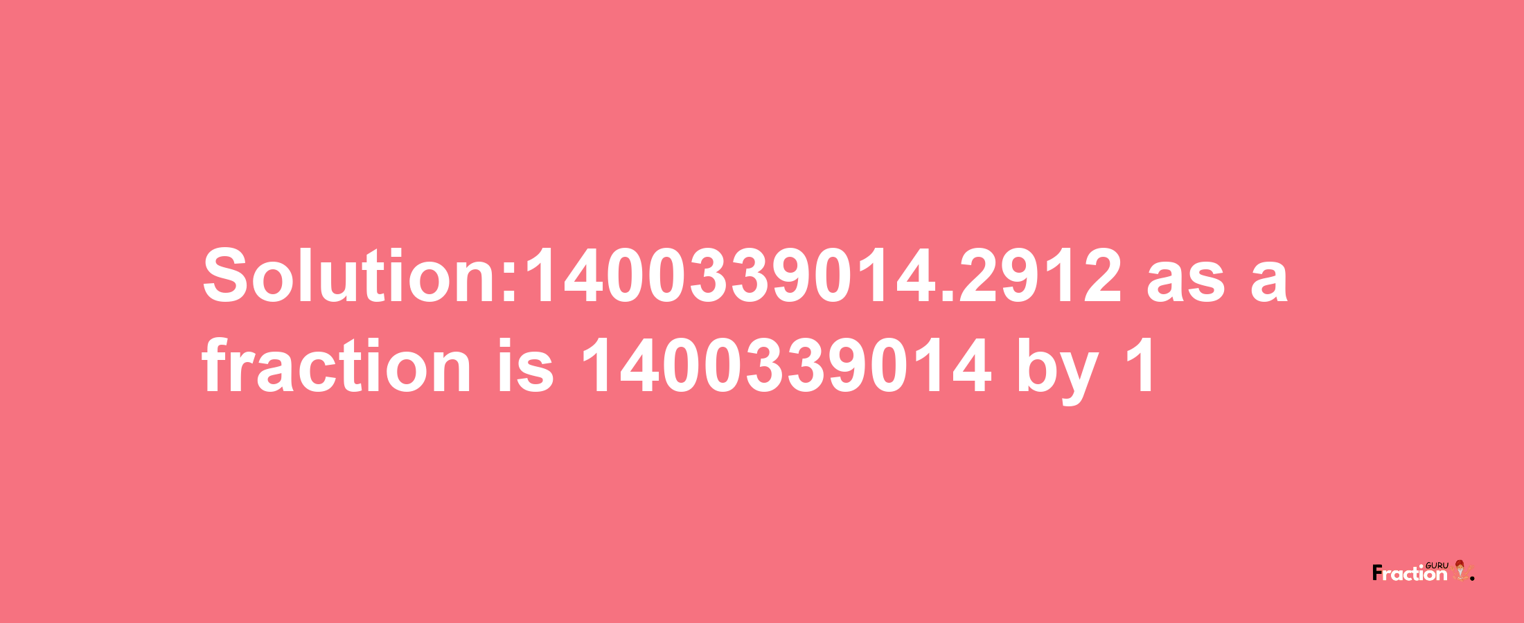 Solution:1400339014.2912 as a fraction is 1400339014/1