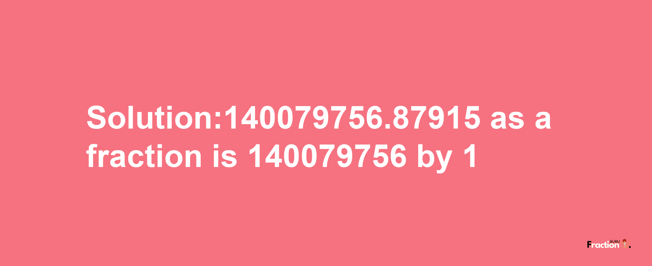 Solution:140079756.87915 as a fraction is 140079756/1