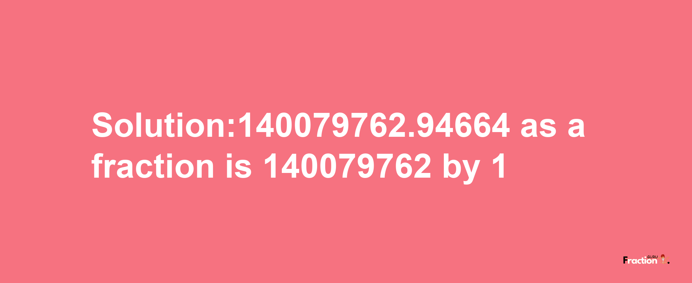 Solution:140079762.94664 as a fraction is 140079762/1