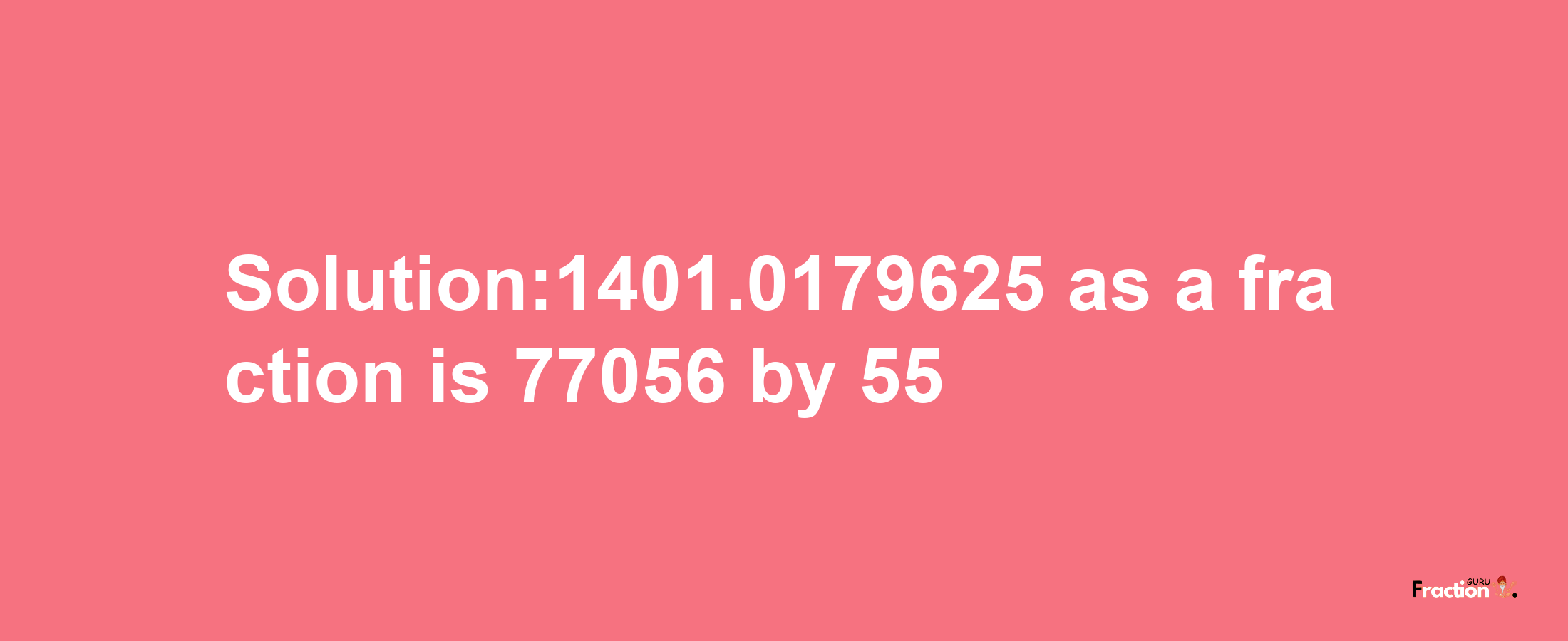 Solution:1401.0179625 as a fraction is 77056/55