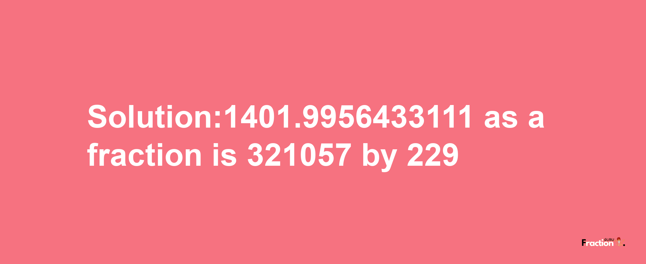 Solution:1401.9956433111 as a fraction is 321057/229