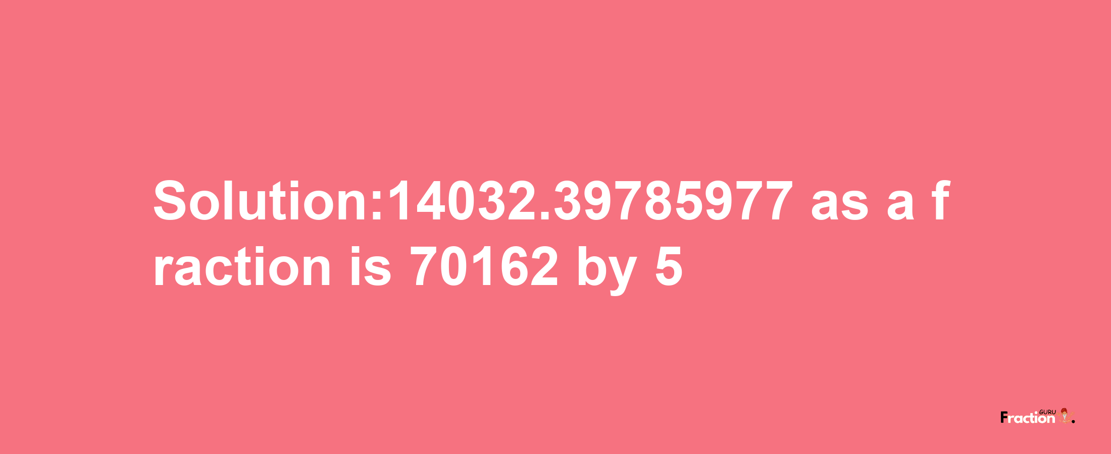 Solution:14032.39785977 as a fraction is 70162/5