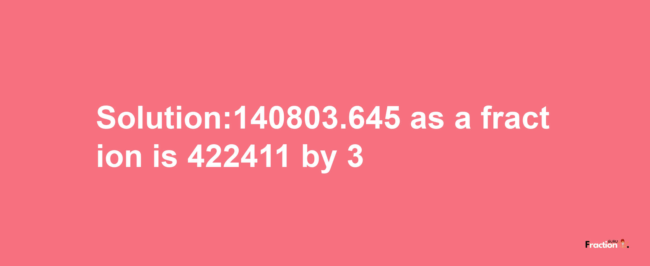 Solution:140803.645 as a fraction is 422411/3