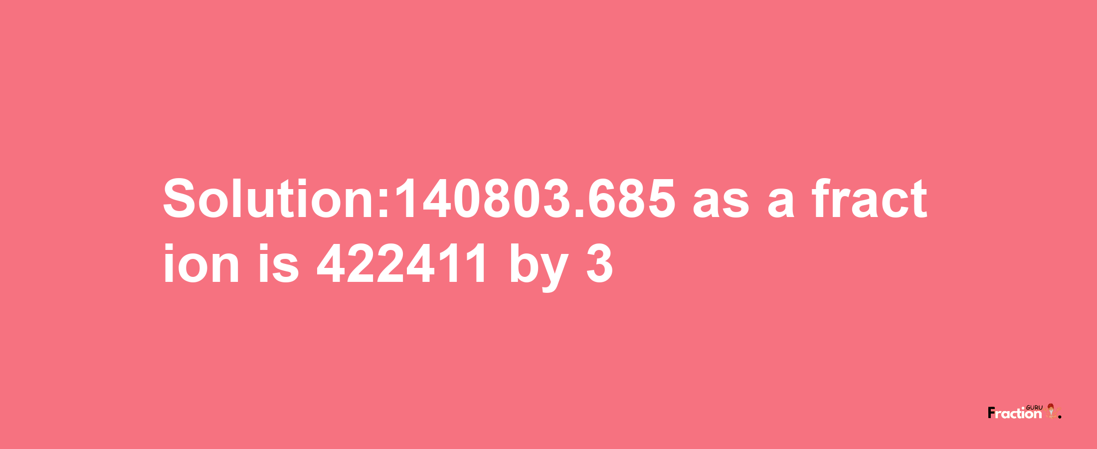 Solution:140803.685 as a fraction is 422411/3