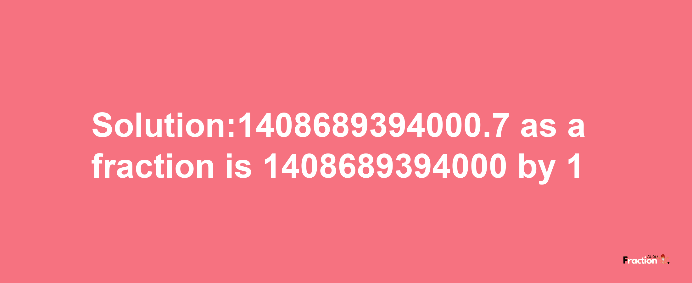 Solution:1408689394000.7 as a fraction is 1408689394000/1