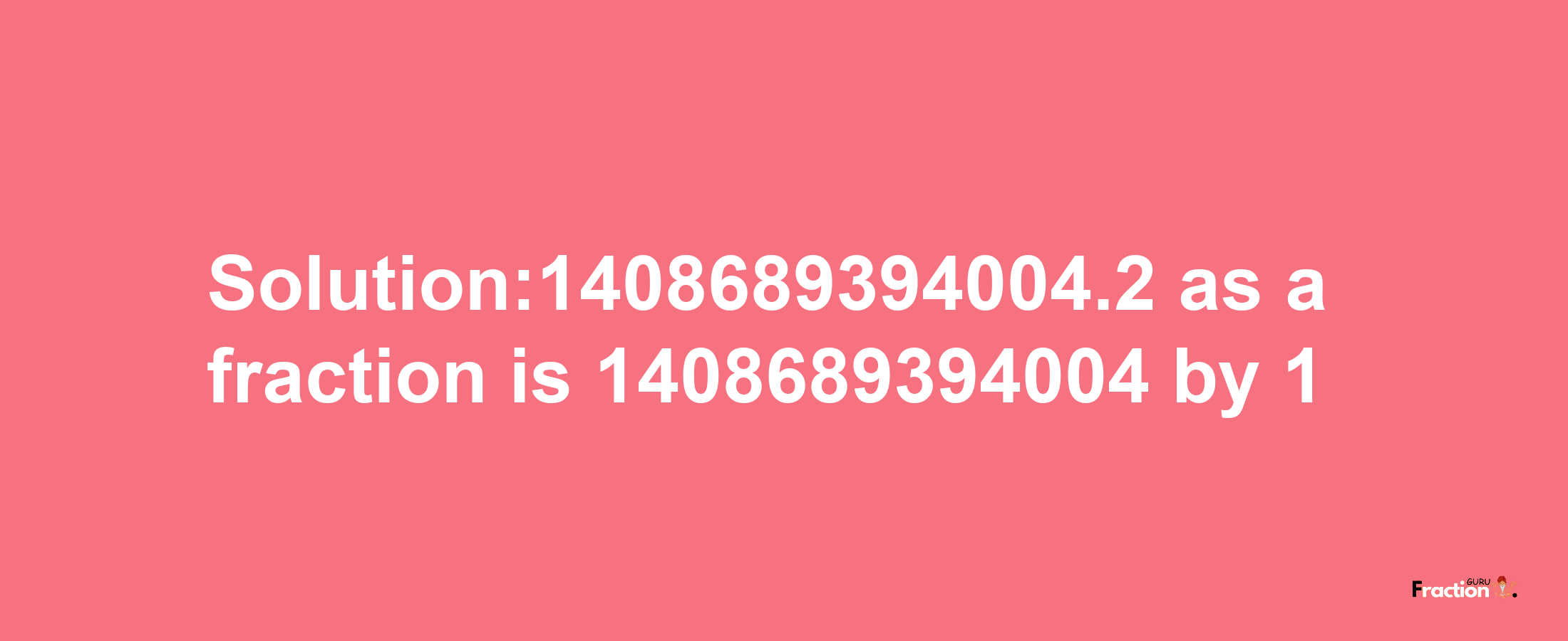 Solution:1408689394004.2 as a fraction is 1408689394004/1