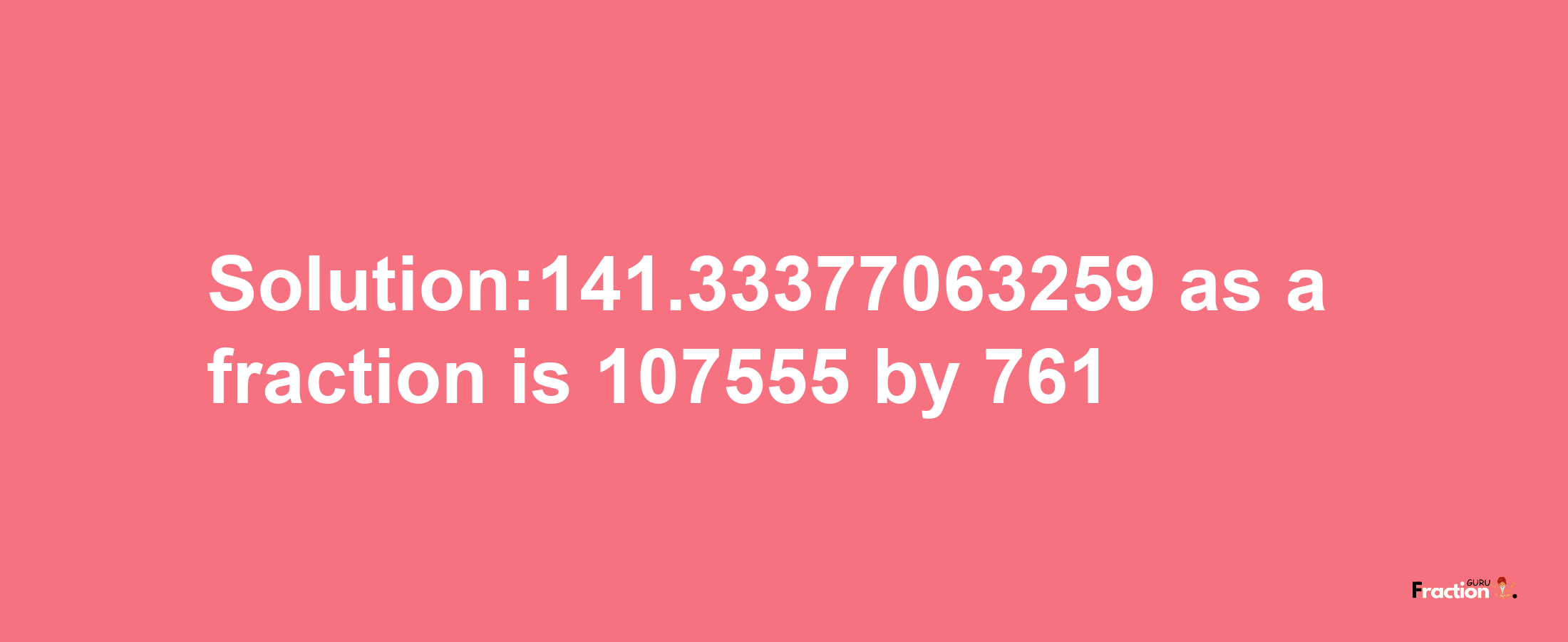 Solution:141.33377063259 as a fraction is 107555/761