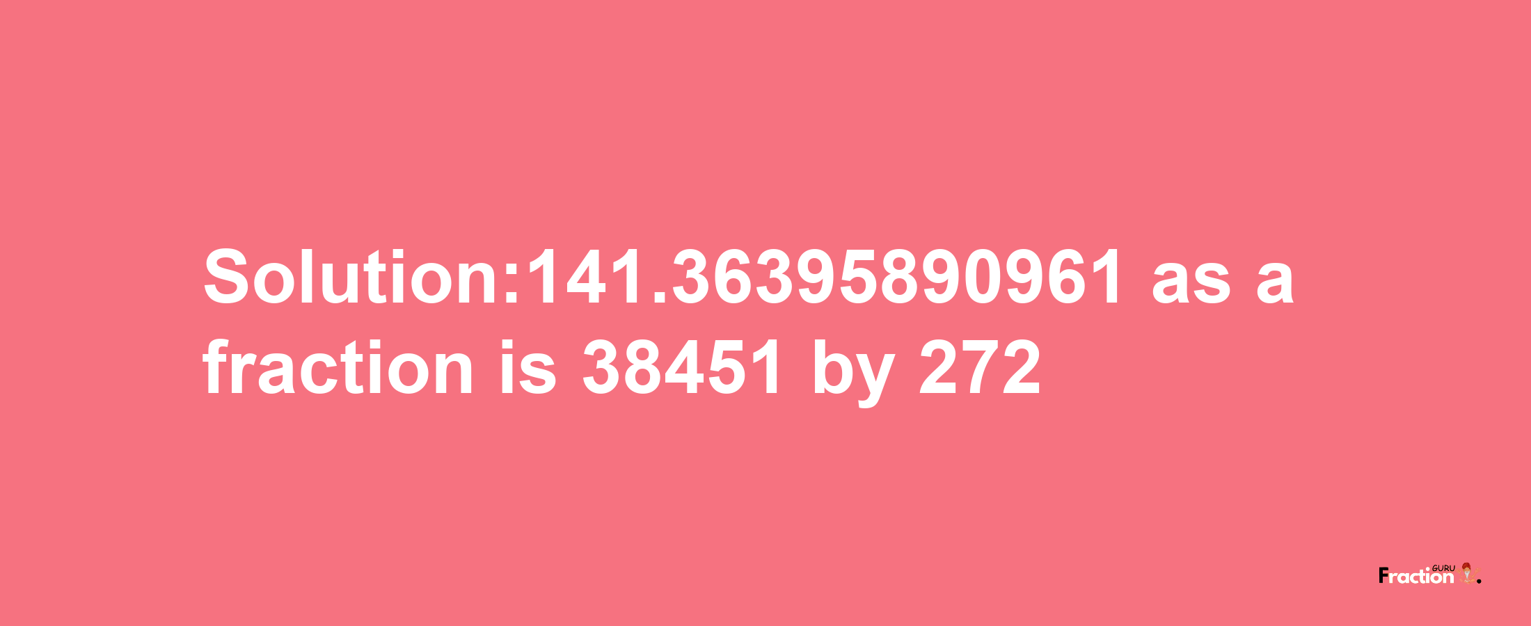 Solution:141.36395890961 as a fraction is 38451/272