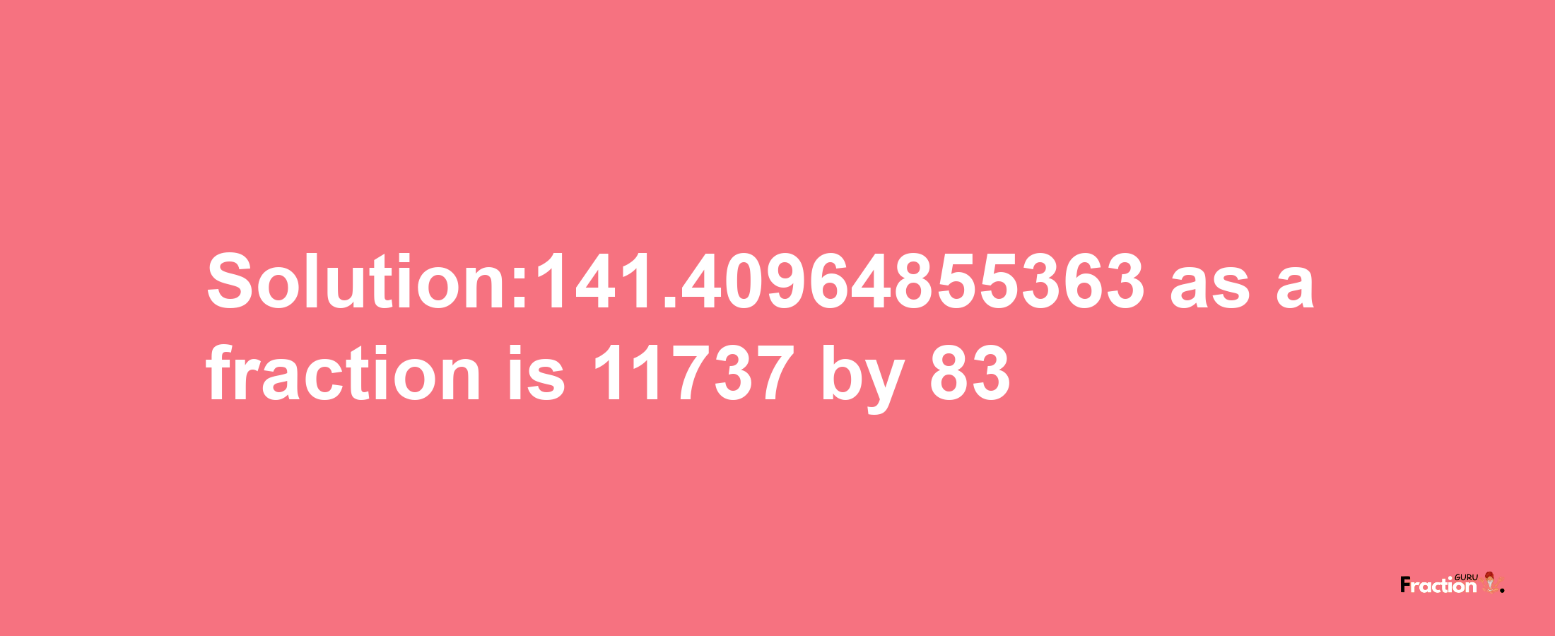 Solution:141.40964855363 as a fraction is 11737/83