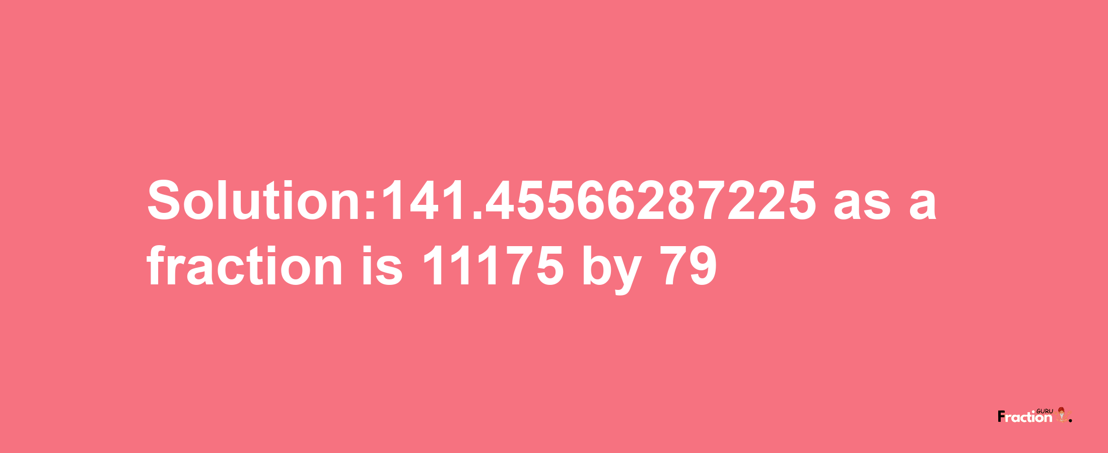 Solution:141.45566287225 as a fraction is 11175/79