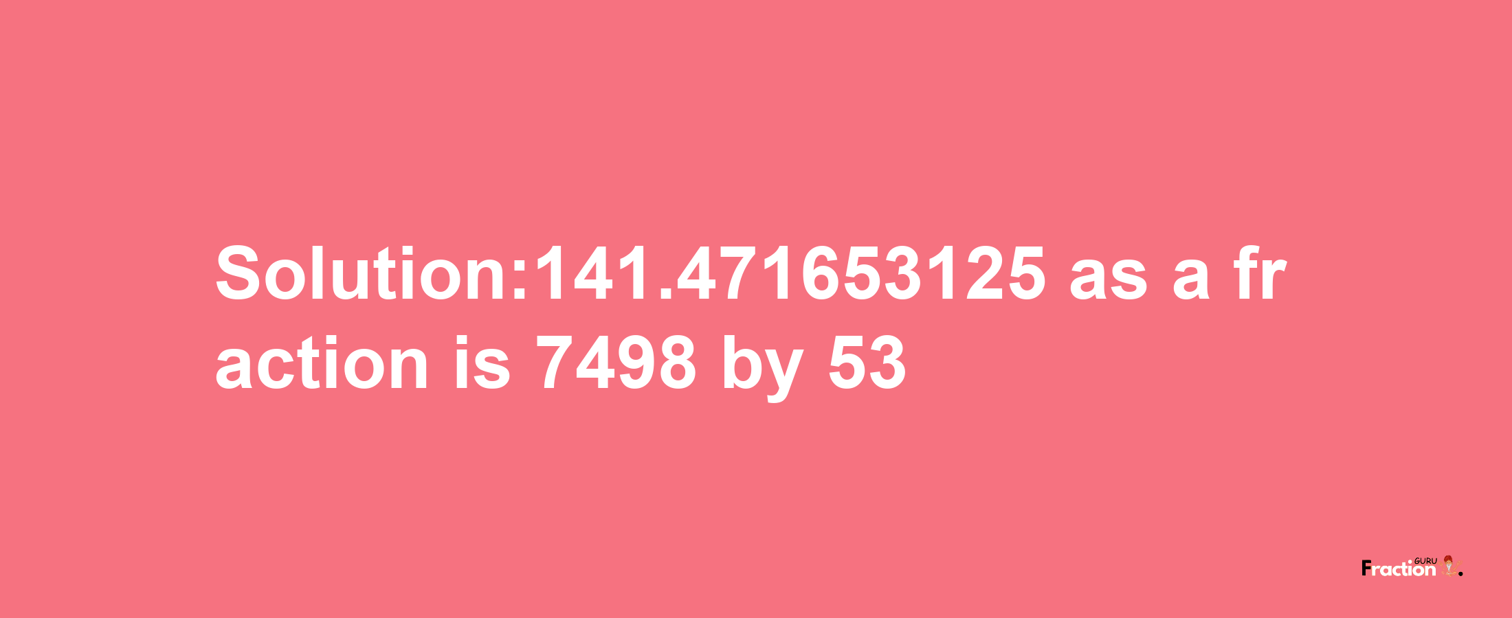 Solution:141.471653125 as a fraction is 7498/53