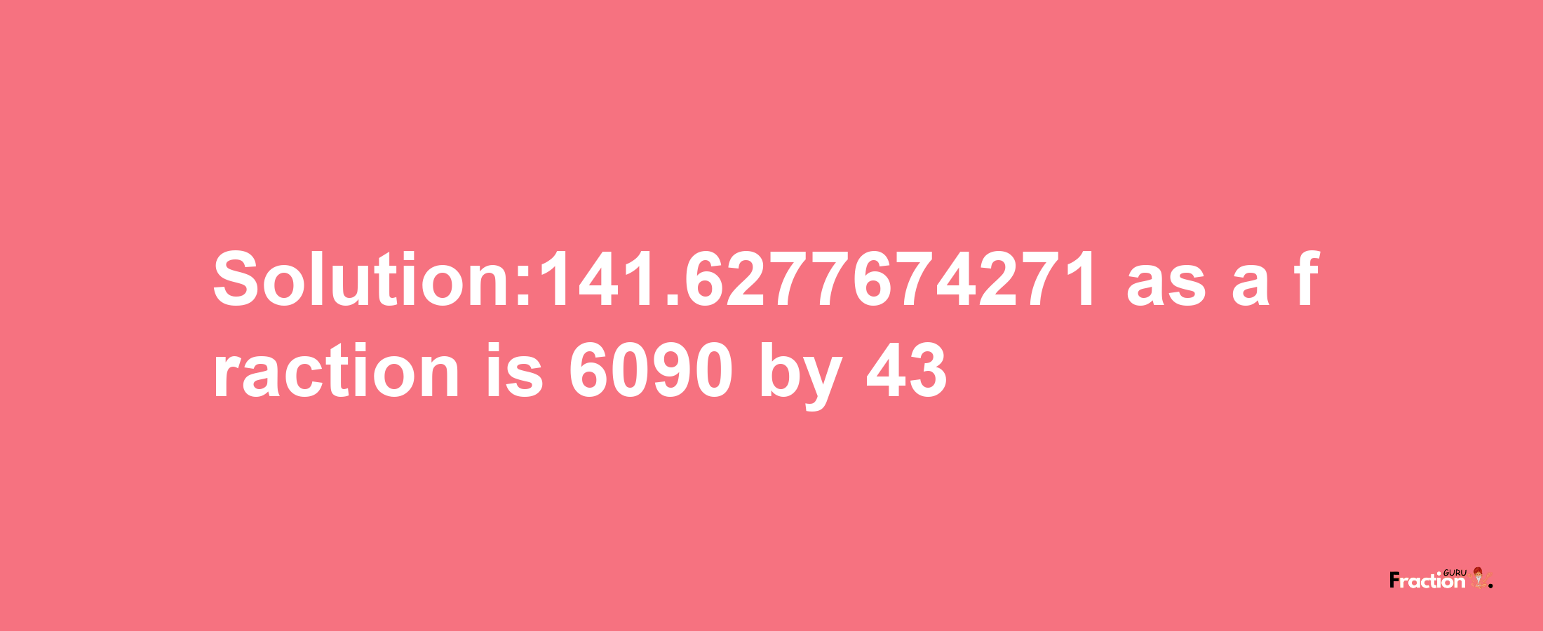 Solution:141.6277674271 as a fraction is 6090/43