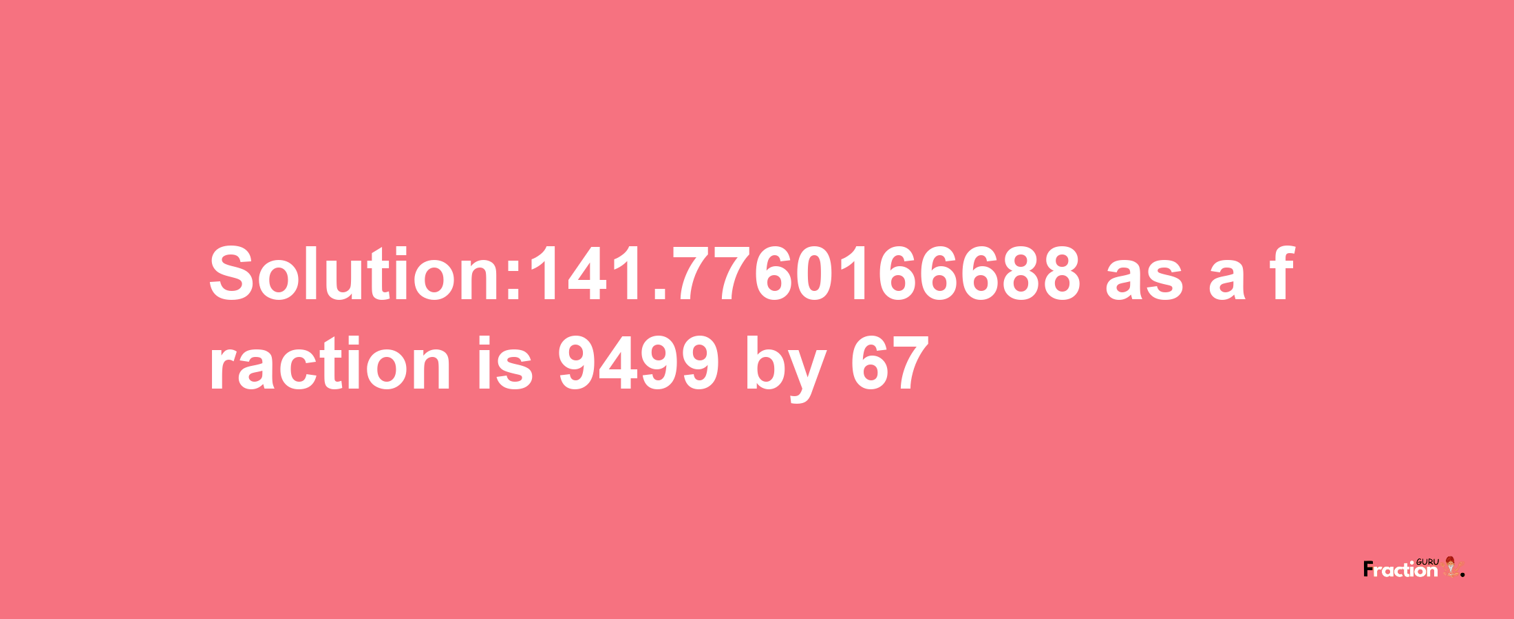 Solution:141.7760166688 as a fraction is 9499/67