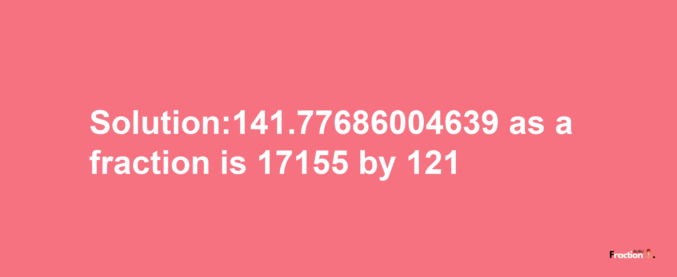 Solution:141.77686004639 as a fraction is 17155/121