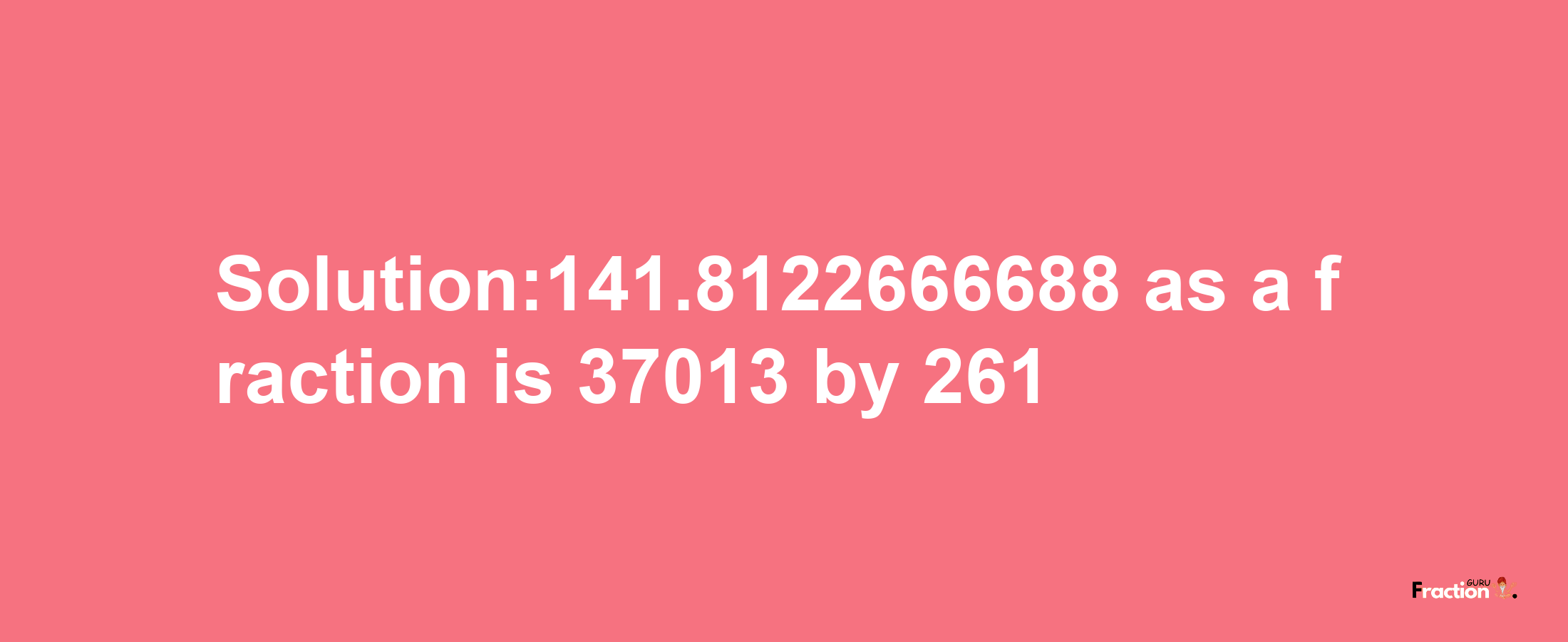 Solution:141.8122666688 as a fraction is 37013/261