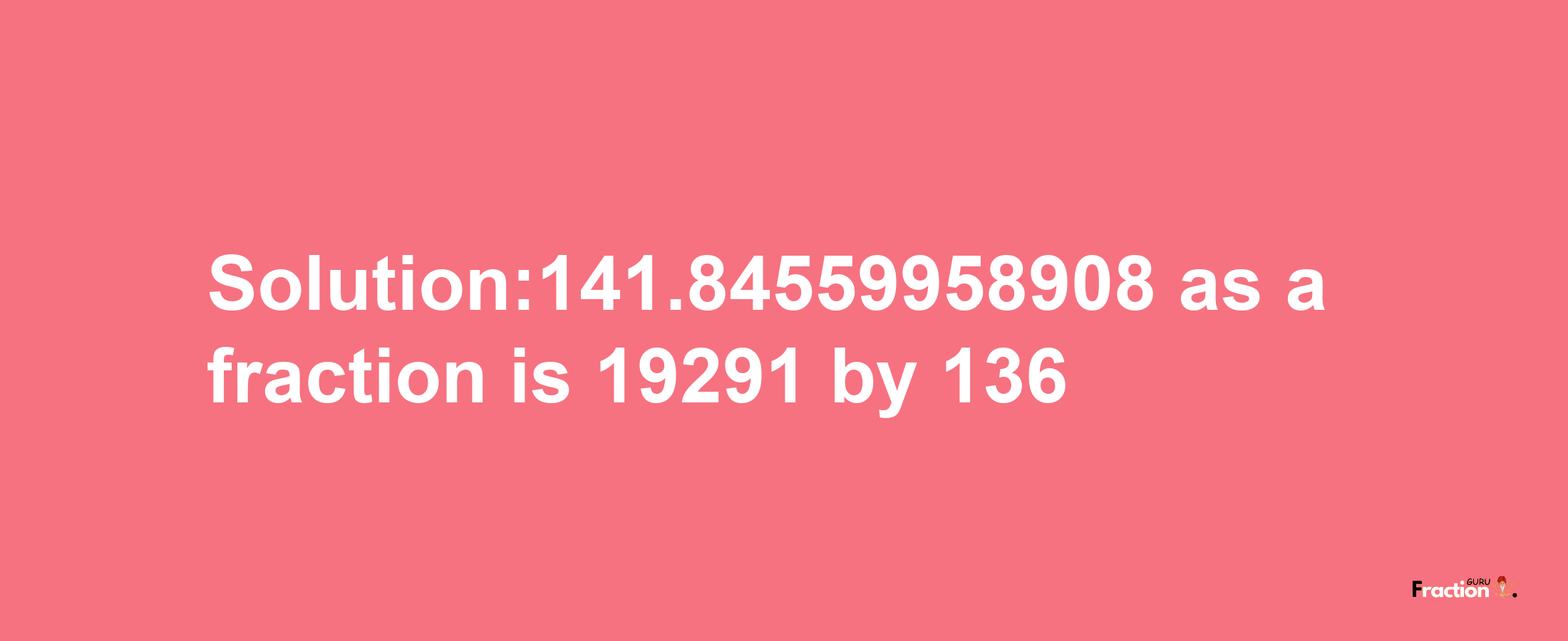 Solution:141.84559958908 as a fraction is 19291/136