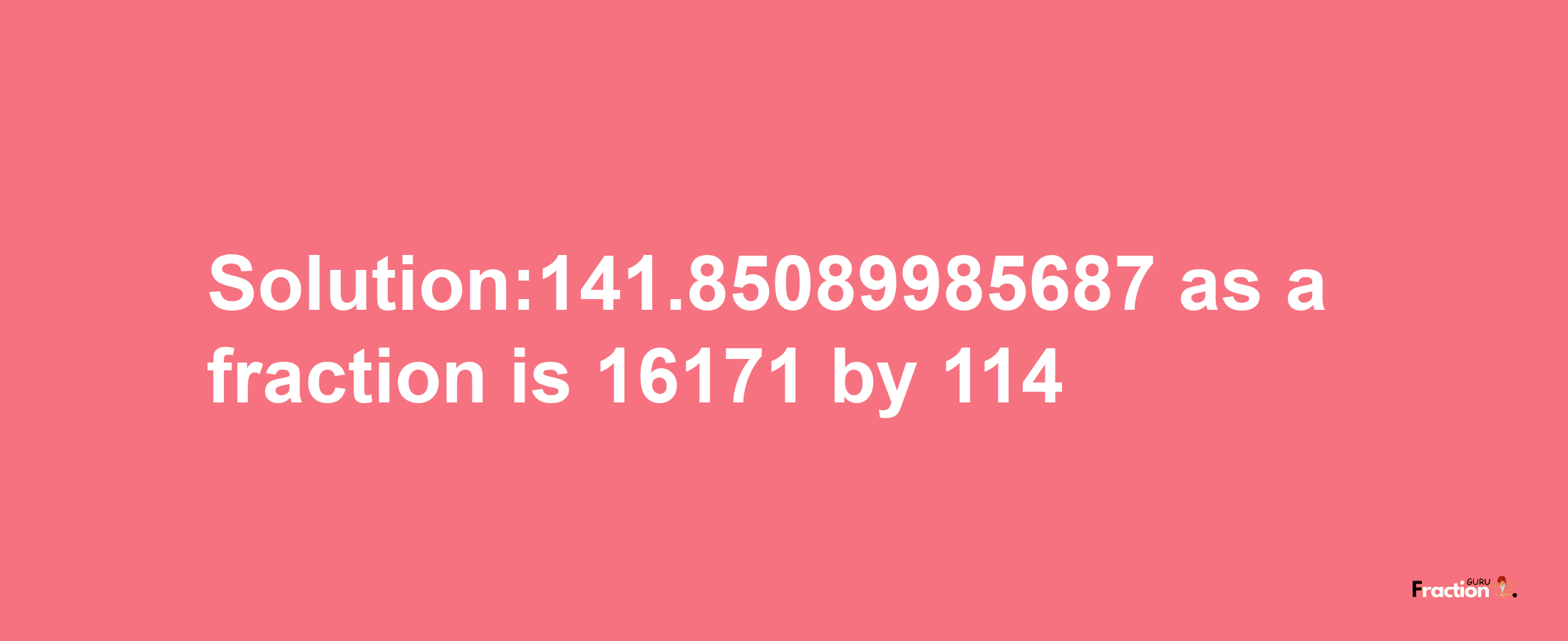 Solution:141.85089985687 as a fraction is 16171/114