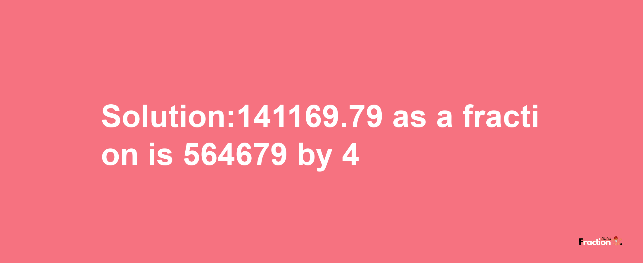 Solution:141169.79 as a fraction is 564679/4